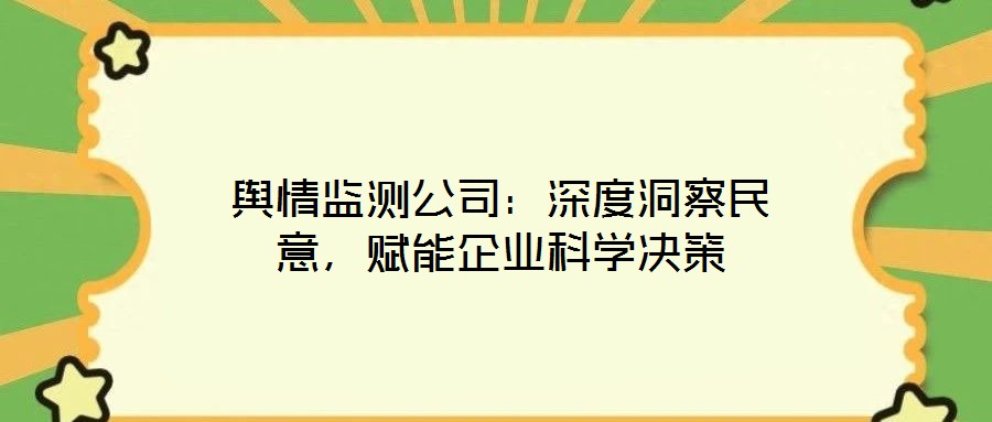 輿情監測公司:深度洞察民意,賦能企業科學決策
