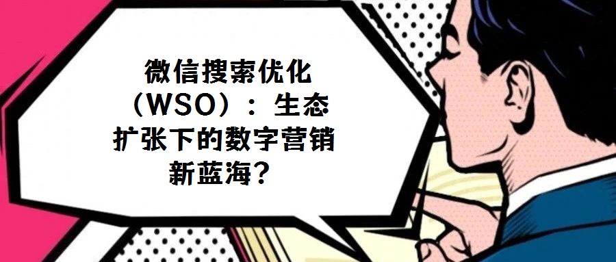  微信搜索優化（WSO）：生態擴張下的數字營銷新藍海？