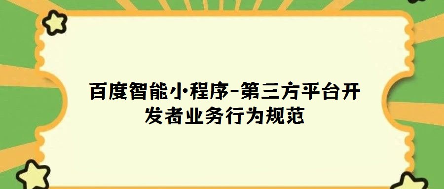 百度智能小程序-第三方平臺開發(fā)者業(yè)務(wù)行為規(guī)范