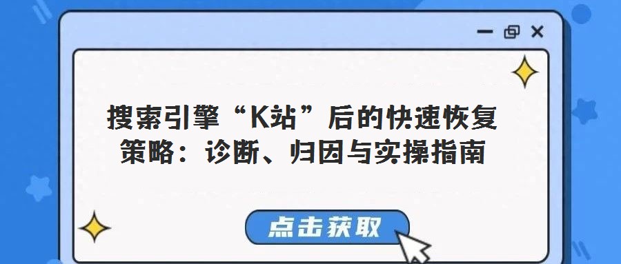 搜索引擎“K站”后的快速恢復(fù)策略:診斷、歸因與實操指南