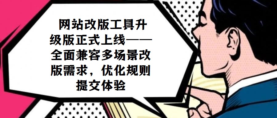 網(wǎng)站改版工具升級版正式上線——全面兼容多場景改版需求,優(yōu)化規(guī)則提交體驗(yàn)