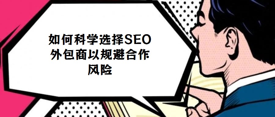 如何科學選擇SEO外包商以規避合作風險