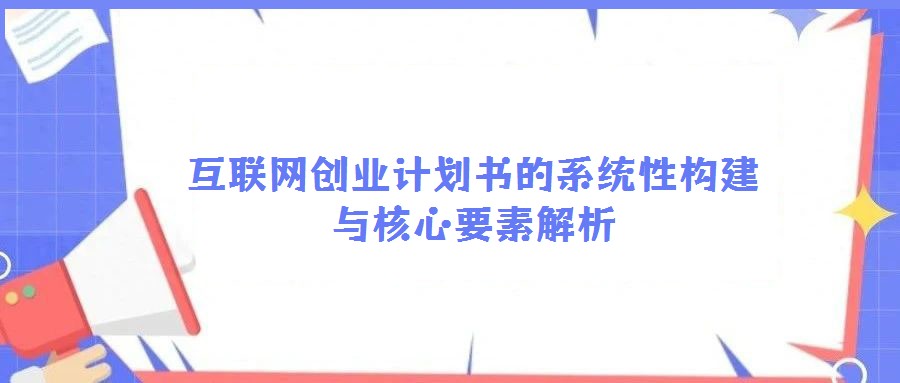 互聯(lián)網(wǎng)創(chuàng)業(yè)計(jì)劃書的系統(tǒng)性構(gòu)建與核心要素解析