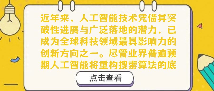 近年來,人工智能技術憑借其突破性進展與廣泛落地的潛力,已成為全球科技領域最具影響力的創新方向之一。盡管業界普遍預期人工智能將重構搜索算法的底層邏輯,且已有初步探