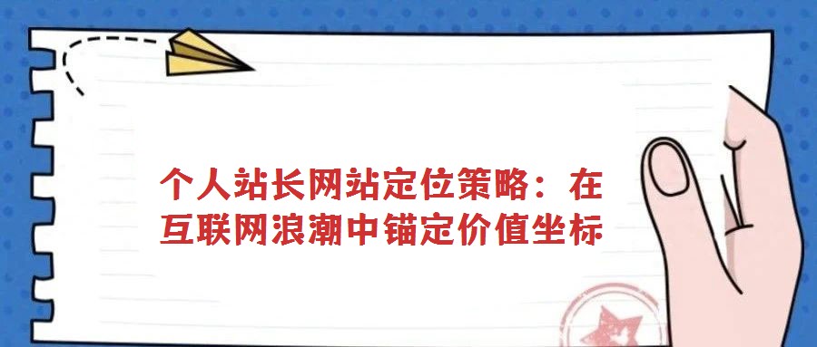 個人站長網站定位策略:在互聯網浪潮中錨定價值坐標
