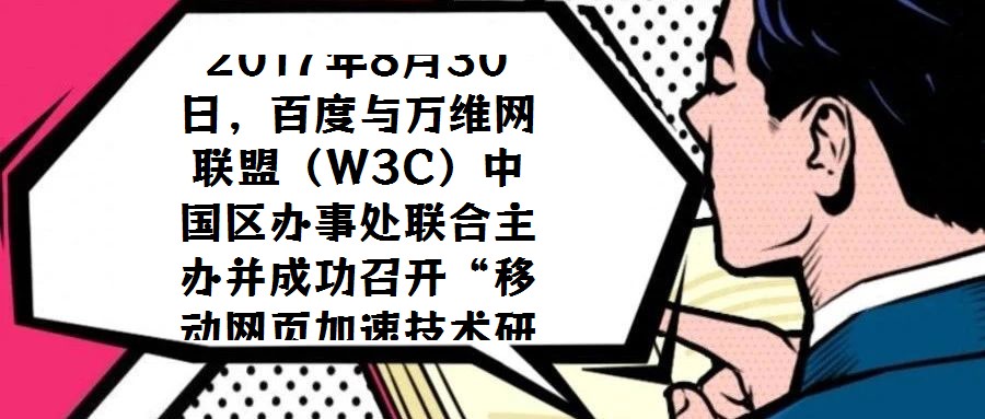 2017年8月30日,百度與萬(wàn)維網(wǎng)聯(lián)盟(W3C)中國(guó)區(qū)辦事處聯(lián)合主辦并成功召開(kāi)“移動(dòng)網(wǎng)頁(yè)加速技術(shù)研討會(huì)”,會(huì)議選址北京中關(guān)村軟件園國(guó)際會(huì)議中心。W3C中國(guó)區(qū)辦事