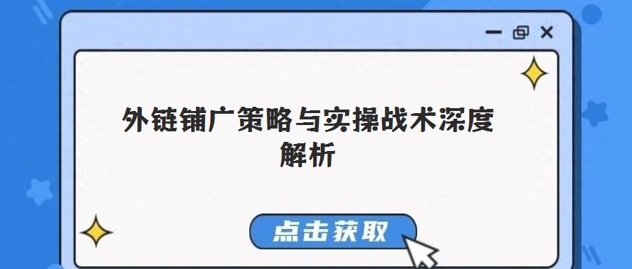 外鏈鋪廣策略與實操戰(zhàn)術(shù)深度解析