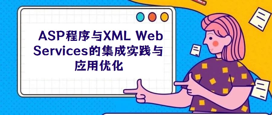  ASP程序與XML Web Services的集成實踐與應用優化