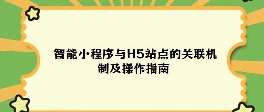 智能小程序與H5站點的關聯機制及操作指南