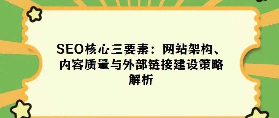 SEO核心三要素:網(wǎng)站架構(gòu)、內(nèi)容質(zhì)量與外部鏈接建設(shè)策略解析