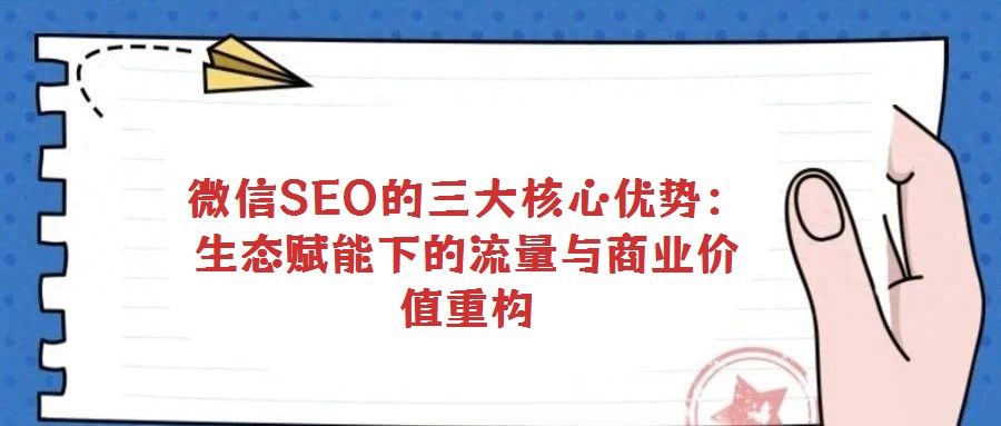 微信SEO的三大核心優(yōu)勢:生態(tài)賦能下的流量與商業(yè)價值重構
