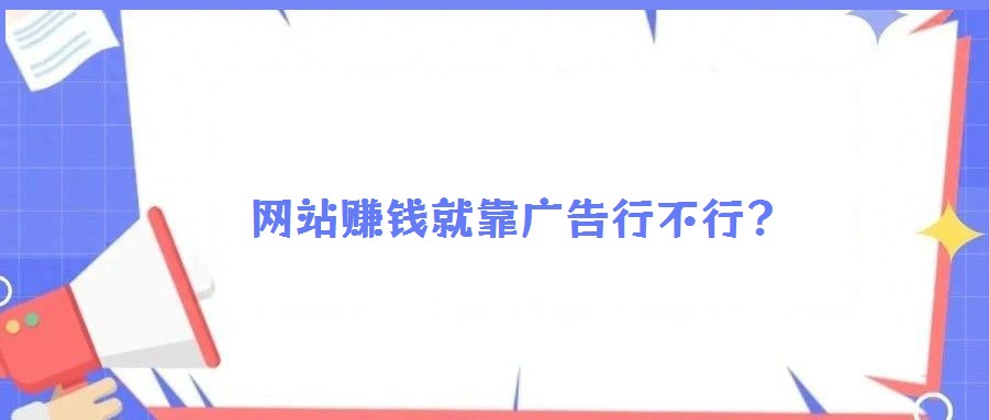 網(wǎng)站賺錢(qián)就靠廣告行不行?