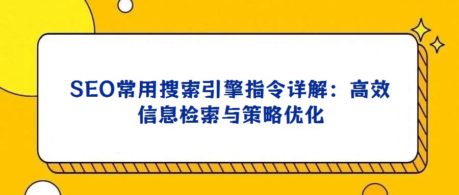 SEO常用搜索引擎指令詳解：高效信息檢索與策略優(yōu)化