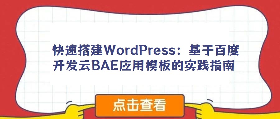  快速搭建WordPress：基于百度開發(fā)云BAE應用模板的實踐指南
