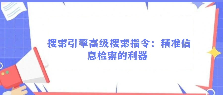 搜索引擎高級搜索指令:精準信息檢索的利器