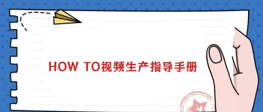 HOW TO視頻生產(chǎn)指導(dǎo)手冊