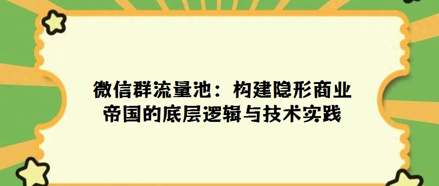 微信群流量池:構(gòu)建隱形商業(yè)帝國的底層邏輯與技術(shù)實踐