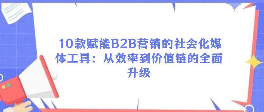 10款賦能B2B營銷的社會化媒體工具:從效率到價值鏈的全面升級