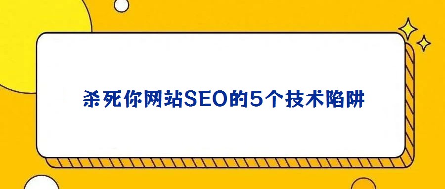 殺死你網(wǎng)站SEO的5個(gè)技術(shù)陷阱