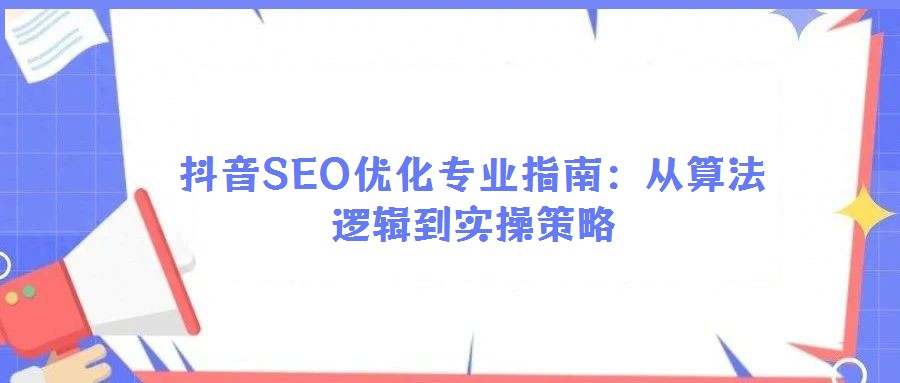 抖音SEO優化專業指南:從算法邏輯到實操策略
